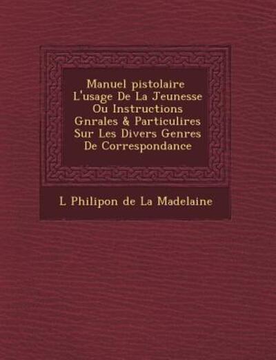 Cover for L Philipon De La Madelaine · Manuel Pistolaire L'usage De La Jeunesse Ou Instructions G N Rales &amp; Particuli Res Sur Les Divers Genres De Correspondance (Paperback Book) (2012)