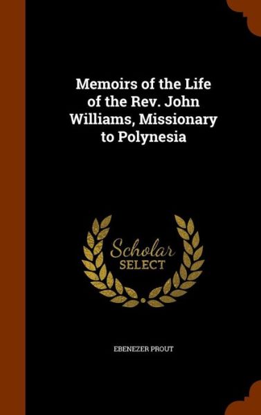 Cover for Ebenezer Prout · Memoirs of the Life of the REV. John Williams, Missionary to Polynesia (Gebundenes Buch) (2015)