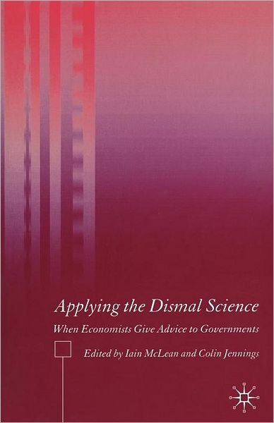 Cover for Mclean, Iain, Professor · Applying the Dismal Science: When Economists Give Advice to Governments (Pocketbok) [2005 edition] (2005)
