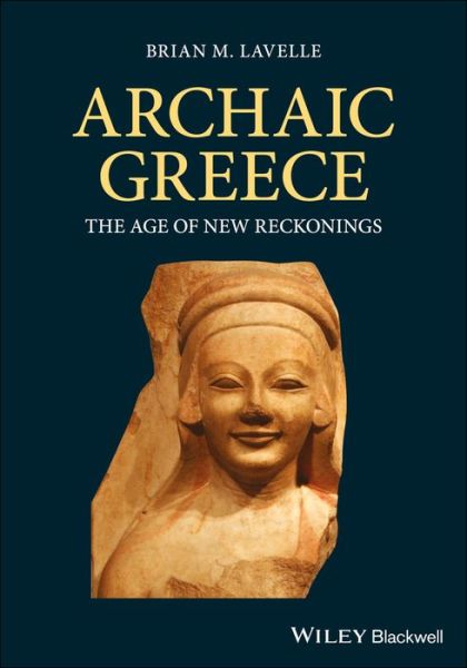 Cover for Lavelle, Brian M. (Loyola University of Chicago) · Archaic Greece: The Age of New Reckonings (Hardcover Book) (2019)