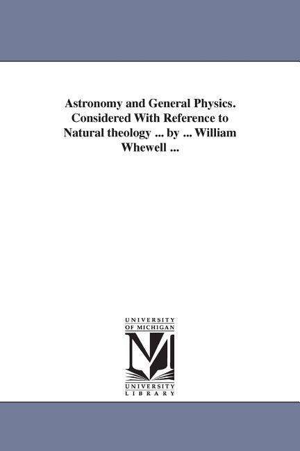 Cover for Michigan Historical Reprint Series · Astronomy and General Physics. Considered with Reference to Natural Theology ... by ... William Whewell ... (Paperback Book) (2006)