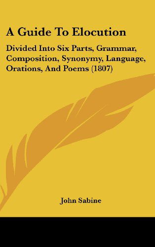 Cover for John Sabine · A Guide to Elocution: Divided into Six Parts, Grammar, Composition, Synonymy, Language, Orations, and Poems (1807) (Hardcover Book) (2008)