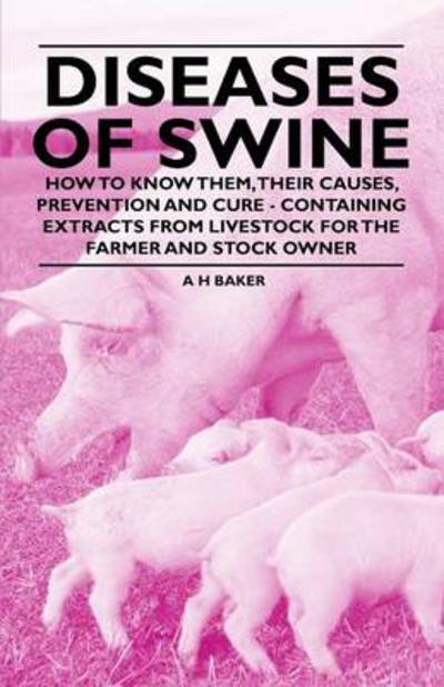 Diseases of Swine - How to Know Them, Their Causes, Prevention and Cure - Containing Extracts from Livestock for the Farmer and Stock Owner - A H Baker - Books - Angell Press - 9781446535592 - February 8, 2011