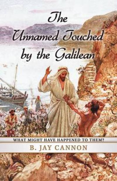 Cover for B Jay Cannon · The Unnamed Touched by the Galilean: What Might Have Happened to Them? (Paperback Book) (2012)