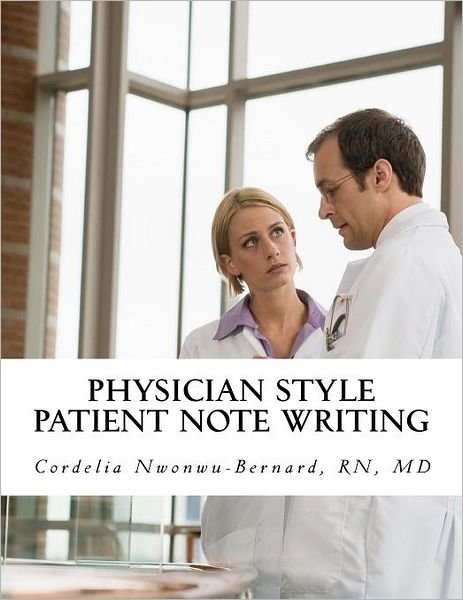 Cover for Md Cordelia O Nwonwu-bernard Rn · Physician Style Patient Note Writing: Tips &amp; Tricks on Patient Note Writing for Physicians (Paperback Book) (2012)