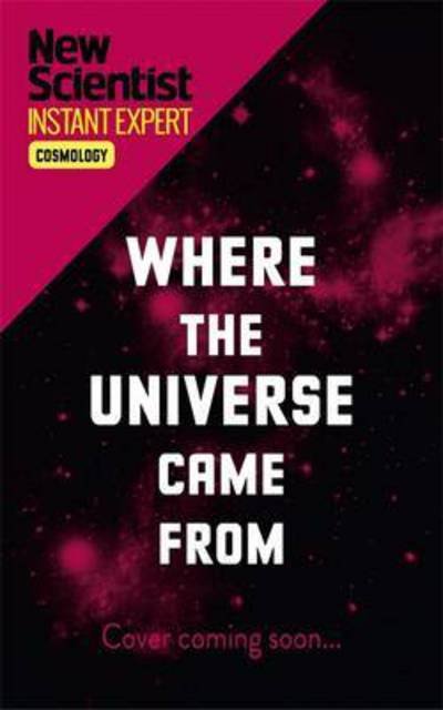 Cover for New Scientist · Where the Universe Came From: How Einstein's relativity unlocks the past, present and future of the cosmos - New Scientist Instant Expert (Paperback Bog) (2017)