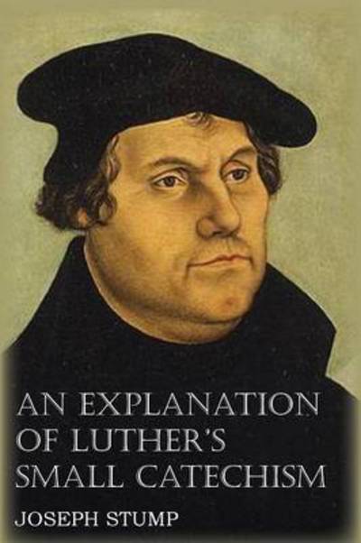 Cover for Joseph Stump · An Explanation of Luther's Small Catechism with the Small Catechism (Paperback Book) (2013)