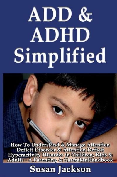 Cover for Susan Jackson · Add &amp; Adhd Simplified: How to Understand &amp; Manage Attention Deficit Disorder &amp; Attention Deficit Hyperactivity Disorder in Children, Kids &amp; a (Paperback Book) (2013)