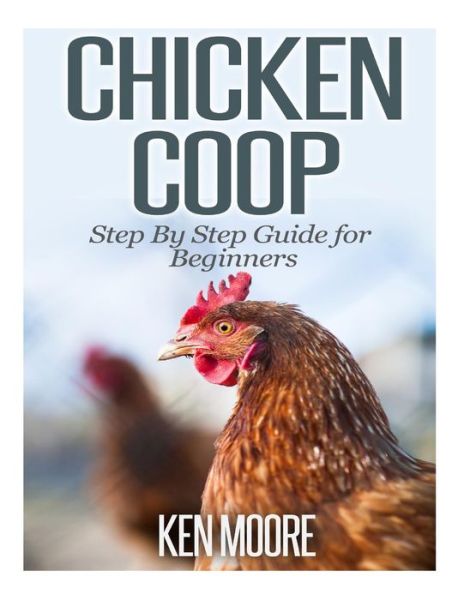 Chicken Coop Step by Step Guide for Beginners - Ken Moore - Kirjat - Createspace - 9781500208592 - sunnuntai 15. kesäkuuta 2014