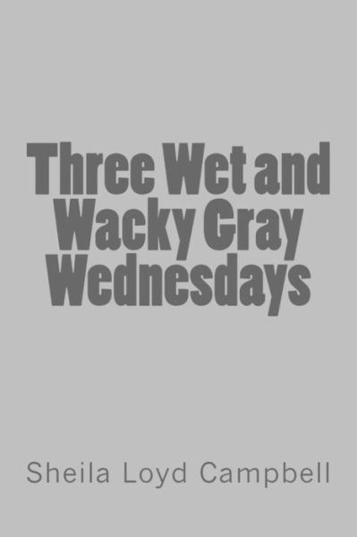 Cover for Sheila Loyd Campbell · Three Wet and Wacky Gray Wednesdays (Taschenbuch) (2014)