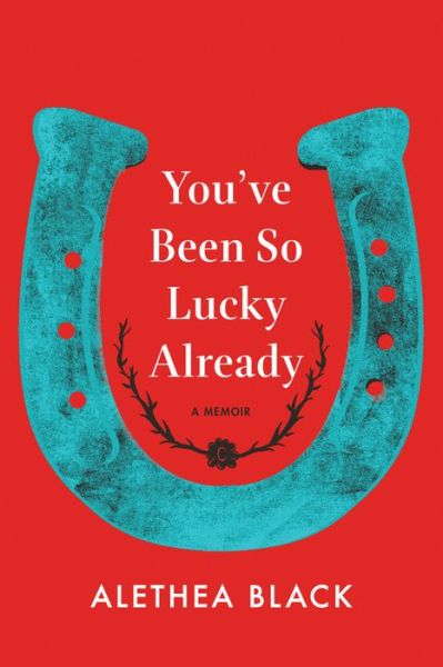 Cover for Alethea Black · You've Been So Lucky Already: A Memoir (Hardcover Book) (2018)