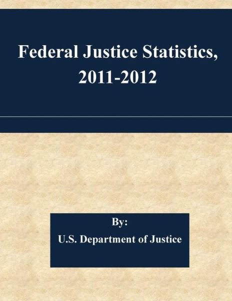 Cover for U S Department of Justice · Federal Justice Statistics, 2011-2012 (Paperback Bog) (2015)