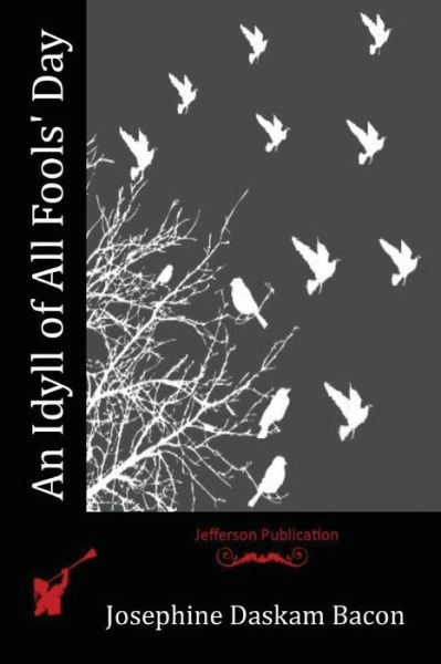 An Idyll of All Fools' Day - Josephine Daskam Bacon - Książki - Createspace Independent Publishing Platf - 9781523854592 - 22 kwietnia 2016