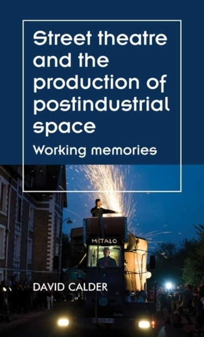 Cover for David Calder · Street Theatre and the Production of Postindustrial Space: Working Memories - Theatre: Theory – Practice – Performance (Inbunden Bok) (2019)