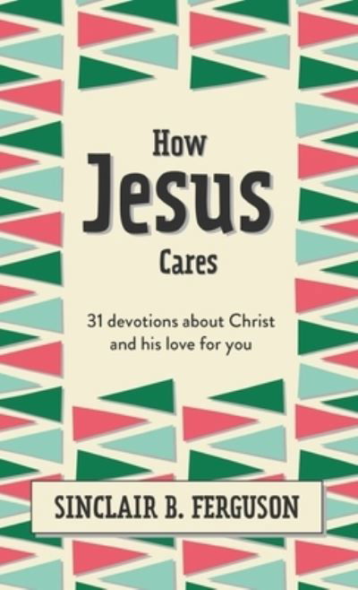 Cover for Sinclair B. Ferguson · How Jesus Cares: 31 Devotions about Christ and his love for you - What Good News (Gebundenes Buch) (2022)