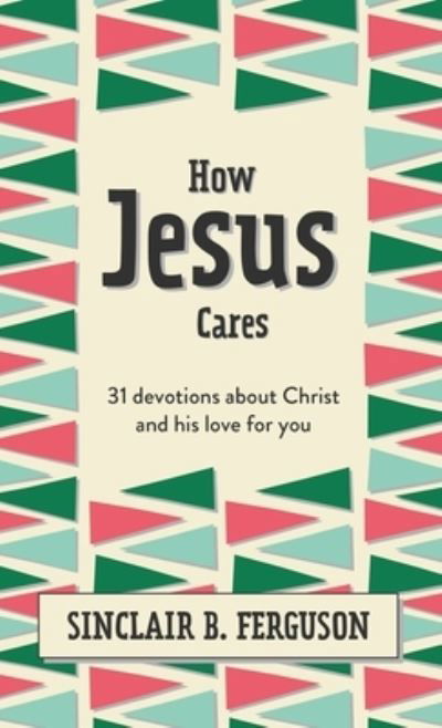 Cover for Sinclair B. Ferguson · How Jesus Cares: 31 Devotions about Christ and his love for you - What Good News (Inbunden Bok) (2022)