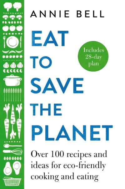 Cover for Annie Bell · Eat to Save the Planet: Over 100 Recipes and Ideas for Eco-Friendly Cooking and Eating (Innbunden bok) (2020)