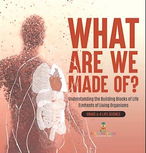 Cover for Baby Professor · What Are We Made of? Understanding the Building Blocks of Life Elements of Living Organisms Grade 6-8 Life Science (Book) (2024)