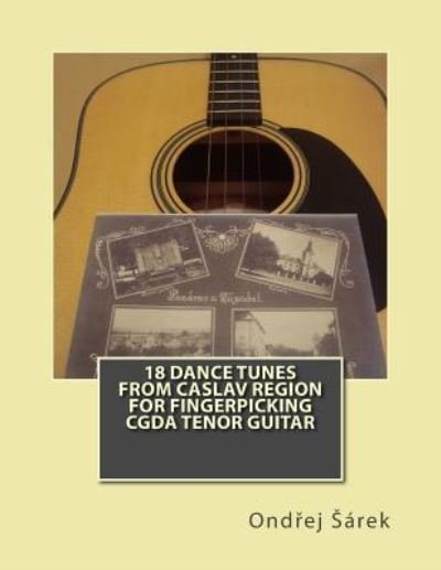 Cover for Ondrej Sarek · 18 Dance Tunes from Caslav Region for fingerpicking CGDA Tenor Guitar (Paperback Book) (2017)
