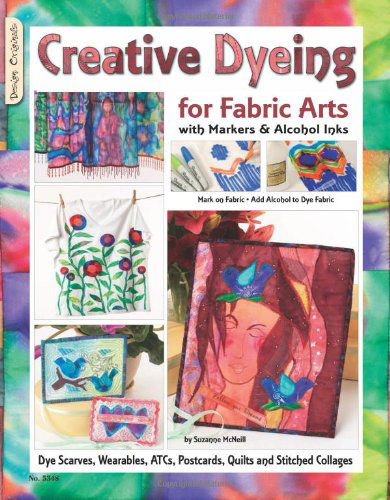 Creative Dyeing for Fabric Arts with Markers & Alcohol Inks: Dye Scarves, Wearables, Atcs, Postcards, Quilts and Stitched Collages - Suzanne Mcneill - Books - Design Originals - 9781574216592 - 2009