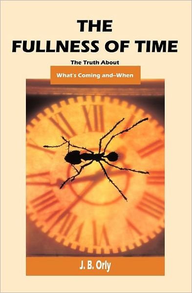The Fullness of Time: the Truth About What's Coming--and when - Jb Orly - Bøker - BookSurge Publishing - 9781591091592 - 1. juli 2002