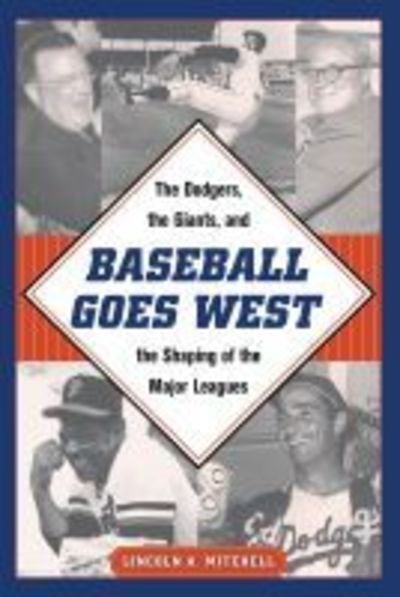 Cover for Lincoln A. Mitchell · Baseball Goes West: The Dodgers, the Giants, and the Shaping of the Major Leagues (Hardcover Book) (2018)