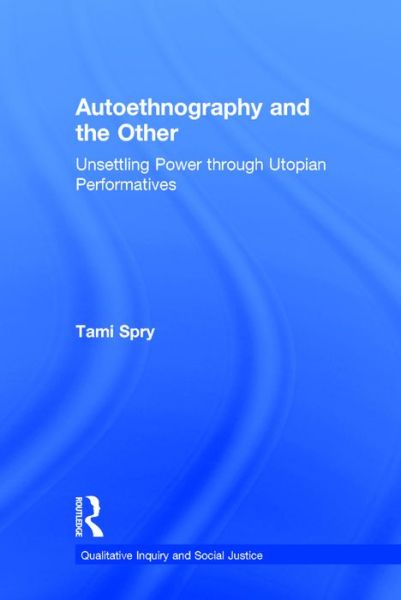 Cover for Tami Spry · Autoethnography and the Other: Unsettling Power through Utopian Performatives - Qualitative Inquiry and Social Justice (Hardcover Book) (2016)