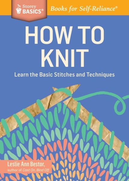 How to Knit: Learn the Basic Stitches and Techniques. A Storey BASICS® Title - Leslie Ann Bestor - Libros - Workman Publishing - 9781612123592 - 26 de agosto de 2014