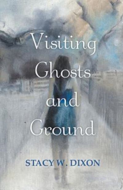 Visiting Ghosts and Ground - Stacy W. Dixon - Books - Finishing Line Press - 9781635344592 - April 13, 2018
