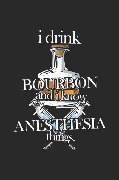 I Drink Bourbon and I Know Anesthesia Things - Gregory J Buck - Books - Independently Published - 9781688025592 - August 22, 2019