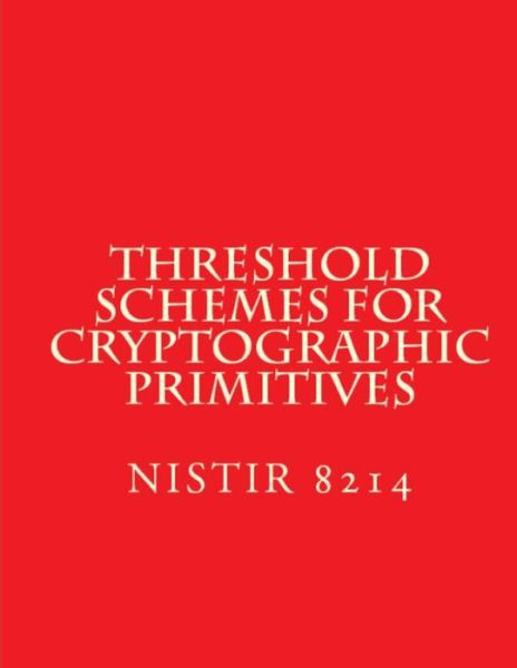 Threshold Schemes for Cryptographic Primitives - National Institute of Standards and Tech - Books - Createspace Independent Publishing Platf - 9781724402592 - July 26, 2018