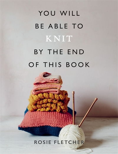 You Will Be Able to Knit by the End of This Book - You Will Be Able to - Rosie Fletcher - Books - Octopus Publishing Group - 9781781577592 - August 6, 2020