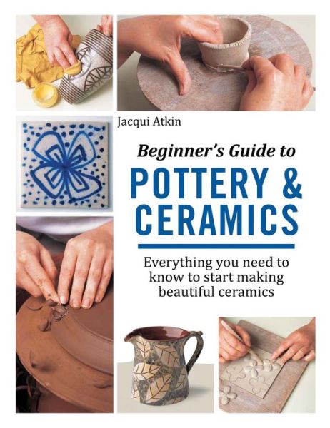 Cover for Jacqui Atkin · Beginner's Guide to Pottery &amp; Ceramics: Everything You Need to Know to Start Making Beautiful Ceramics (Pocketbok) (2017)