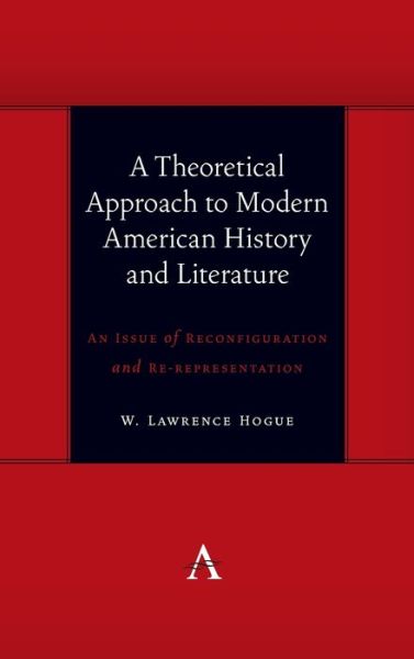 Cover for W. Lawrence Hogue · A Theoretical Approach to Modern American History and Literature: An Issue of Reconfiguration and Re-representation - Anthem symploke Studies in Theory (Hardcover Book) (2020)