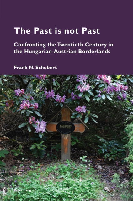 Cover for Frank Schubert · The Past is not Past : Confronting the Twentieth Century in the Hungarian-Austrian Borderlands : 22 (Paperback Book) [New ed edition] (2024)