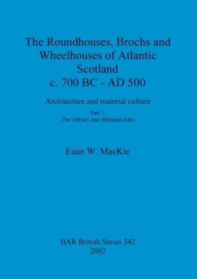 The roundhouses, brochs and wheelhouses of Atlantic Scotland c. 700 BC - AD 500 - Euan W MacKie - Bøger - BAR Publishing - 9781841714592 - 15. januar 2002