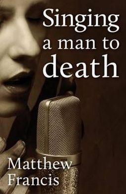 Cover for Matthew Francis · Singing a Man to Death and Other Short Stories (Paperback Book) (2012)