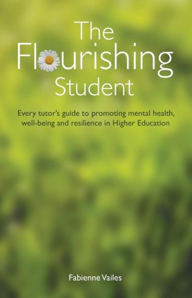 Cover for Fabienne Vailes · The Flourishing Student: Every tutor's guide to promoting mental health, well-being and resilience in Higher Education (Paperback Book) (2017)