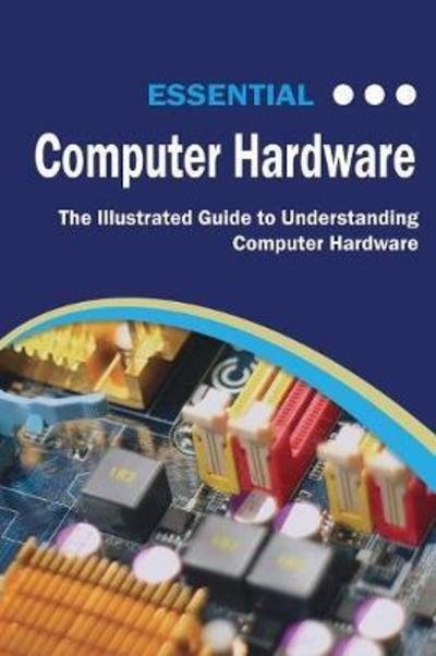 Cover for Kevin Wilson · Essential Computer Hardware : The Illustrated Guide to Understanding Computer Hardware (Paperback Book) (2018)