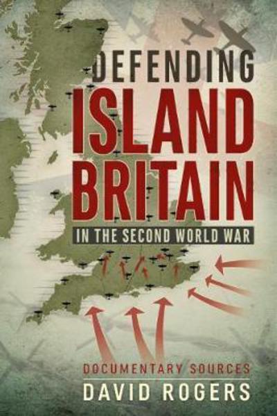 Cover for David Rogers · Defending Island Britain in the Second World War: Documentary Sources (Paperback Book) (2017)