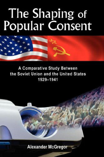 Cover for Alexander Mcgregor · The Shaping of Popular Consent: a Comparative Study of the Soviet Union and the United States 1929-1941 (Hardcover Book) (2007)