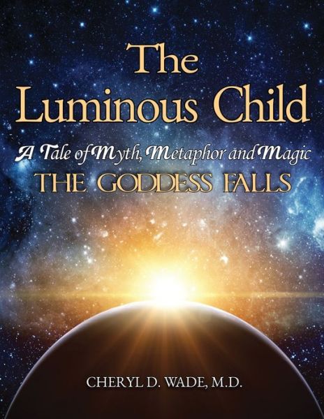 Cover for Cheryl D Wade · The Luminous Child: A Tale of Myth, Metaphor and Magic: The Goddess Falls (Pocketbok) (2021)