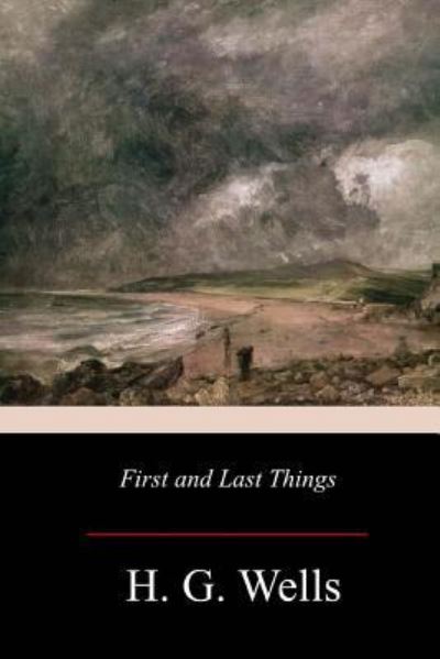 First and Last Things - H G Wells - Books - Createspace Independent Publishing Platf - 9781979370592 - November 27, 2017