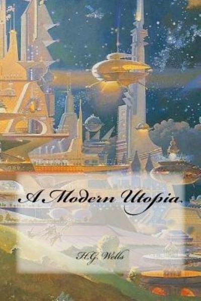 A Modern Utopia - H G Wells - Boeken - Createspace Independent Publishing Platf - 9781985616592 - 16 februari 2018