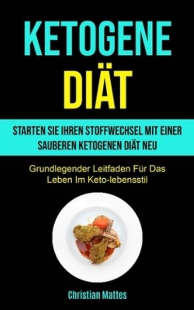 Ketogene Diat: Starten Sie Ihren Stoffwechsel Mit Einer Sauberen Ketogenen Diat Neu (Grundlegender Leitfaden Fur Das Leben Im Keto-lebensstil) - Christian Mattes - Böcker - Micheal Kannedy - 9781990061592 - 6 oktober 2020