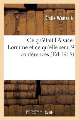 Ce Qu'etait l'Alsace-Lorraine Et Ce Qu'elle Sera, 9 Conferences - Emile Wetterle - Kirjat - Hachette Livre - BNF - 9782019154592 - sunnuntai 1. lokakuuta 2017