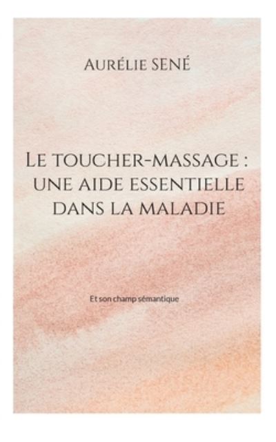 Cover for Aurélie Sené · Le toucher-massage : une aide essentielle dans la maladie (Book) (2023)