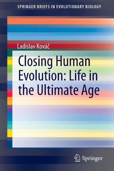 Cover for Ladislav Kovac · Closing Human Evolution: Life in the Ultimate Age - SpringerBriefs in Evolutionary Biology (Paperback Book) [1st ed. 2015 edition] (2015)