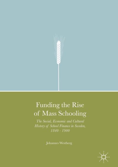 Cover for Johannes Westberg · Funding the Rise of Mass Schooling: The Social, Economic and Cultural History of School Finance in Sweden, 1840 - 1900 (Hardcover Book) [1st ed. 2017 edition] (2016)