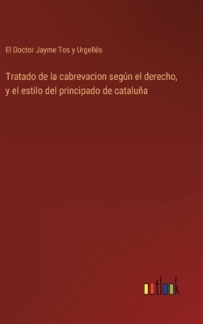 Cover for El Doctor Jayme Tos Y Urgelles · Tratado de la cabrevacion segun el derecho, y el estilo del principado de cataluna (Hardcover Book) (2022)